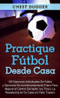 Practique fútbol desde casa: 100 ejercicios individuales de fútbol y ejercicios de acondicionamiento físico para mejorar el control del balón, los tiros y la resistencia en su casa y/o patio trasero