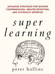 Title: Super Learning: Advanced Strategies for Quicker Comprehension, Greater Retention, and Systematic Expertise, Author: Peter Hollins