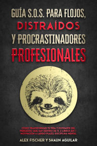 Title: Guía S.O.S. para Flojos, Distraídos y Procrastinadores Profesionales: Cómo Transformar tu Vida y Olvidarte del Perezoso que Hay Dentro de Ti. 2 Libros en 1 - Motivación a Largo Plazo, Disciplina Mental, Author: Alex Fischer