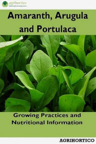 Title: Amaranth, Arugula and Portulaca: Growing Practices and Nutritional Information, Author: Agrihortico CPL