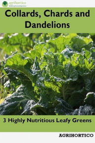 Title: Collards, Chards and Dandelions: 3 Highly Nutritious Leafy Greens, Author: Agrihortico CPL