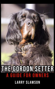 Title: The Gordon Setter: A Guide for Owners, Author: Larry Slawson