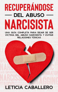 Title: Recuperándose del abuso narcisista: Una guía completa para dejar de ser víctima del abuso narcisista y evitar relaciones tóxicas, Author: Leticia Caballero