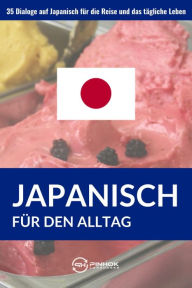 Title: Japanisch für den Alltag: 35 Dialoge auf Japanisch für die Reise und das tägliche Leben, Author: Pinhok Languages