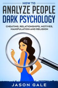 Title: How to Analyze People Dark Psychology: Cheating, Relationships, Motives, Manipulation and Religion, Author: Jason Gale