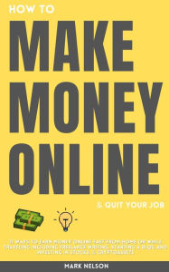 Title: How to Make Money Online & Quit Your Day Job: 21 Ways to Earn Money Online Fast From Home or While Traveling Including Freelance Writing, Starting a Blog and Investing in Stocks & Cryptoassets, Author: Mark Nelson