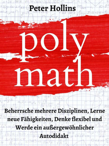 Polymath: Beherrsche mehrere Disziplinen, Lerne neue Fähigkeiten, Denke flexibel und Werde ein außergewöhnlicher Autodidakt