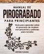 Manual de pirograbado para principiantes: Guía para aprender sobre el quemado de madera con proyectos y patrones para novatos