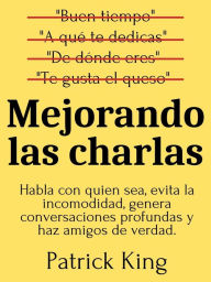 Title: Mejorando las charlas: Habla con quien sea, evita la incomodidad, genera conversaciones profundas y haz amigos de verdad, Author: Patrick King