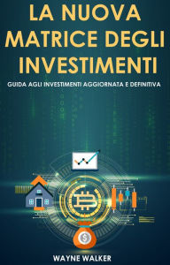 Title: La Nuova Matrice Degli Investimenti: Guida agli Investimenti Aggiornata e Definitiva, Author: Wayne Walker