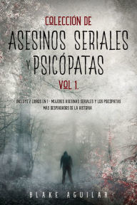 Title: Colección de Asesinos Seriales y Psicópatas Vol 1.: Incluye 2 Libros en 1 - Mujeres Asesinas Seriales y Los Psicópatas más Despiadados de la Historia, Author: Blake Aguilar