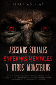 Title: Asesinos Seriales, Enfermos Mentales y otros Monstruos: Casos de Psicópatas que te Quitaran el Sueño esta Noche. 2 Libros en 1 - Los Asesinos Seriales más Impactantes de la Historia, Los Psicópatas más Despiadados de la Historia, Author: Blake Aguilar