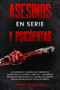 Title: Asesinos en Serie y Psicópatas: Los Asesinatos y Crímenes más Terroríficos Cometidos en la Historia. 2 Libros en 1 - Los Asesinos Seriales más Impactantes de la Historia, Los Asesinos Seriales más Brutales de Todos los Tiempos, Author: Blake Aguilar