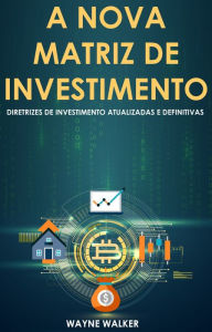 Title: A Nova Matriz de Investimento: Diretrizes de Investimento Atualizadas e Definitivas, Author: Wayne Walker