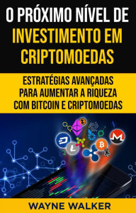 Title: O Próximo Nível de Investimento em Criptomoedas: Estratégias Avançadas Para Aumentar a Riqueza com Bitcoin e Criptomoedas, Author: Wayne Walker