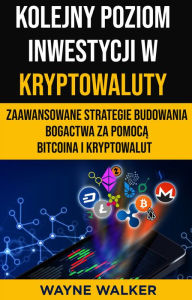 Title: Kolejny Poziom Inwestycji w Kryptowaluty: Zaawansowane Strategie Budowania Bogactwa za Pomoca Bitcoina i Kryptowalut, Author: Wayne Walker