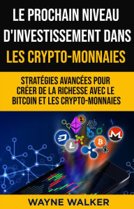 Title: Le prochain niveau d'investissement dans les crypto-monnaies: Stratégies avancées pour créer de la richesse avec le bitcoin et les crypto-monnaies, Author: Wayne Walker