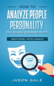 Title: How To Analyze People Personality, Psychology, Human Behavior, Emotional Intelligence, Author: Jason Gale