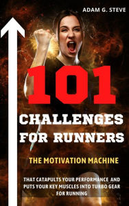 Title: 101 Challenges for Runners: The motivation machine that catapults your performance and puts your key muscles into turbo gear for running, Author: Adam G. Steve