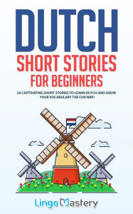 Title: Dutch Short Stories for Beginners: 20 Captivating Short Stories to Learn Dutch & Grow Your Vocabulary the Fun Way!, Author: Lingo Mastery