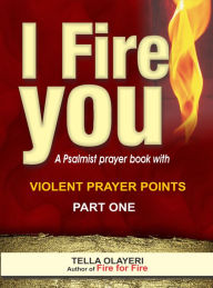 Title: I Fire You: Learning to Pray like a Powerful Prayer Warrior, Author: Tella Olayeri
