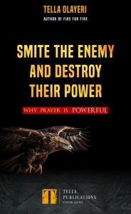 Title: Smite the Enemy and Destroy Their Power: Why Prayer is Powerful, Author: Tella Olayeri