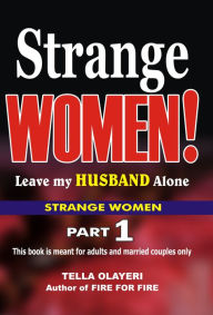 Title: Strange Women! Leave my Husband Alone: The Secret to Love and Marriage That Lasts, Author: Tella Olayeri