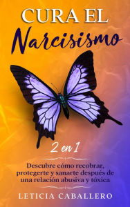 Title: Cura el narcisismo: 2 En 1: Descubre cómo recobrar, protegerte y sanarte después de una relación abusiva y tóxica, Author: Leticia Caballero