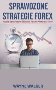 Title: Sprawdzone Strategie Forex: Poznaj Sprawdzone Strategie Handlu Na Rynku Forex, Author: Wayne Walker