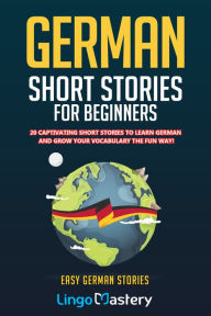 Title: German Short Stories For Beginners: 20 Captivating Short Stories to Learn German & Grow Your Vocabulary the Fun Way!, Author: Lingo Mastery