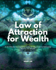 Title: Law of Attraction for Wealth: A 30-Minute Step-by-Step Guide for Beginners to Attracting Money and Wealth, Author: Henry Lee
