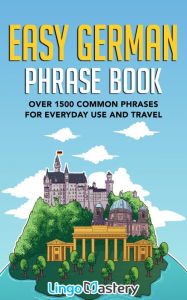 Title: Easy German Phrase Book: Over 1500 Common Phrases For Everyday Use And Travel, Author: Lingo Mastery