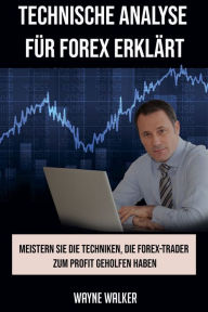 Title: Technische Analyse für Forex erklärt: Meistern Sie die Techniken, die Forex-Trader zum Profit geholfen haben, Author: Wayne Walker