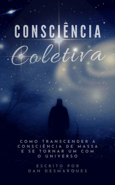 Consciência Coletiva: Como Transcender a Consciência de Massa e Se Tornar Um com o Universo