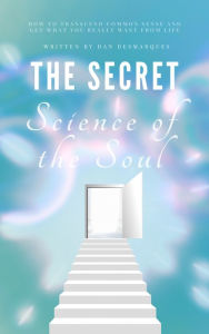 Title: The Secret Science of the Soul: How to Transcend Common Sense and Get What You Really Want From Life, Author: Dan Desmarques