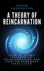 Title: A Theory of Reincarnation: How is Karma Related to Reincarnation & How to Remember Past Lives, Author: Robin Sacredfire