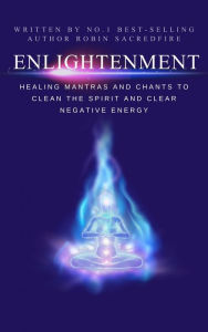 Title: Enlightenment: Healing Mantras and Chants to Clean the Spirit and Clear Negative Energy, Author: Robin Sacredfire