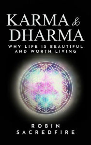 Title: Karma and Dharma: Why Life is Beautiful and Worth Living, Author: Robin Sacredfire