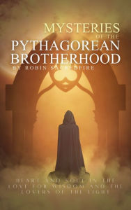 Title: Mysteries of the Pythagorean Brotherhood: Heart and Soul in the Love for Wisdom and the Lovers of the Light, Author: Robin Sacredfire