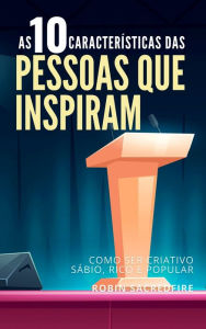 Title: As 10 Características das Pessoas Que Inspiram: Como Ser Criativo, Sábio, Rico e Popular, Author: Robin Sacredfire