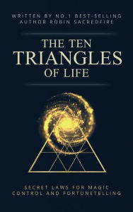 Title: The 10 Triangles of Life: Secret Laws for Magic, Control and Fortunetelling, Author: Robin Sacredfire