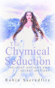 Title: The Chymical Seduction: The Most Ancient and Secret Mystery, Author: Robin Sacredfire
