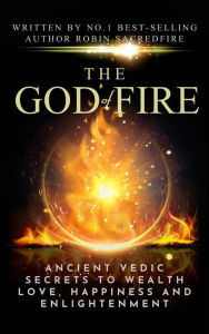 Title: The God of Fire: Ancient Vedic Secrets to Wealth, Love, Happiness and Enlightenment, Author: Robin Sacredfire