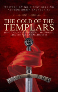 Title: The Gold of the Templars: How to Manifest Financial Abundance Like the Ancient Alchemists, Author: Robin Sacredfire