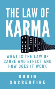 Title: The Law of Karma: What is the Law of Cause and Effect and How Does It Work, Author: Robin Sacredfire