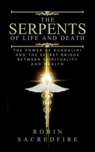 Title: The Serpents of Life and Death: The Power of Kundalini & the Secret Bridge Between Spirituality and Wealth, Author: Robin Sacredfire