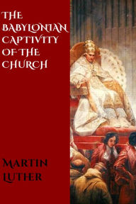 Title: The Babylonian Captivity of the Church, Author: Martin Luther
