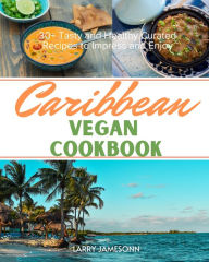 Title: Caribbean Vegan Cookbook: 30+ Tasty and Healthy Curated Recipes to Impress and Enjoy, Author: Larry Jamesonn