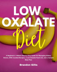 Title: Low Oxalate Diet: A Beginner's 3-Week Step-by-Step Guide for Managing Kidney Stones, With Curated Recipes, a Low Oxalate Food List, and a Sample Meal Plan, Author: Brandon Gilta