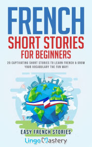 Title: French Short Stories for Beginners: 20 Captivating Short Stories to Learn French & Grow Your Vocabulary the Fun Way!, Author: Lingo Mastery